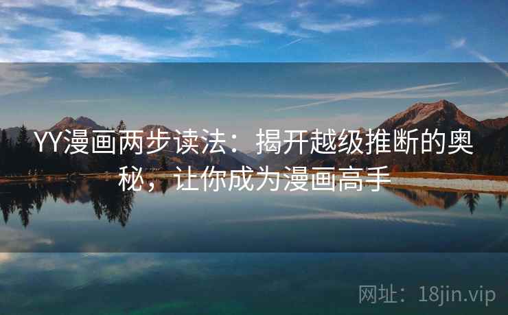 YY漫画两步读法：揭开越级推断的奥秘，让你成为漫画高手