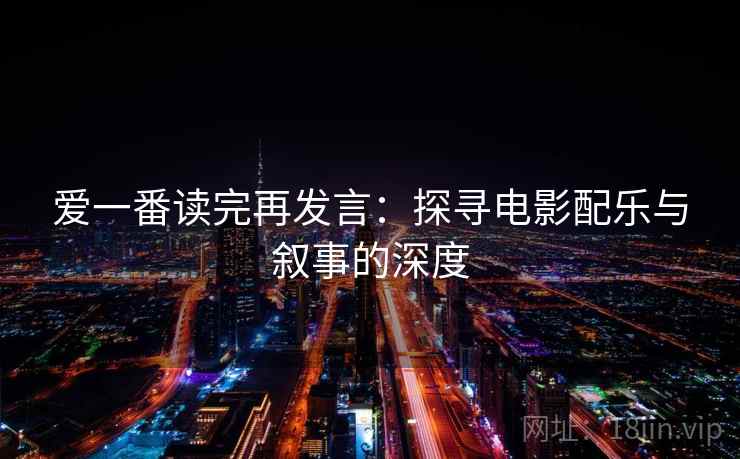 爱一番读完再发言：探寻电影配乐与叙事的深度