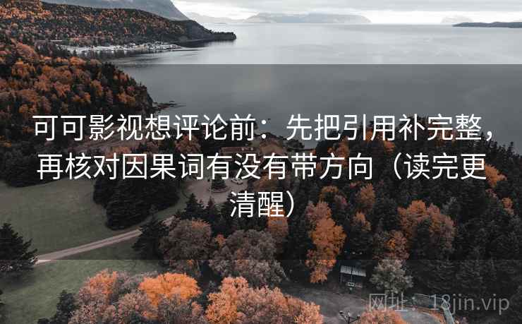 可可影视想评论前：先把引用补完整，再核对因果词有没有带方向（读完更清醒）
