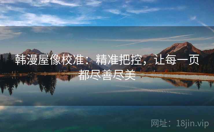 韩漫屋像校准：精准把控，让每一页都尽善尽美