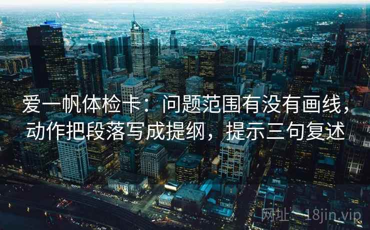 爱一帆体检卡：问题范围有没有画线，动作把段落写成提纲，提示三句复述