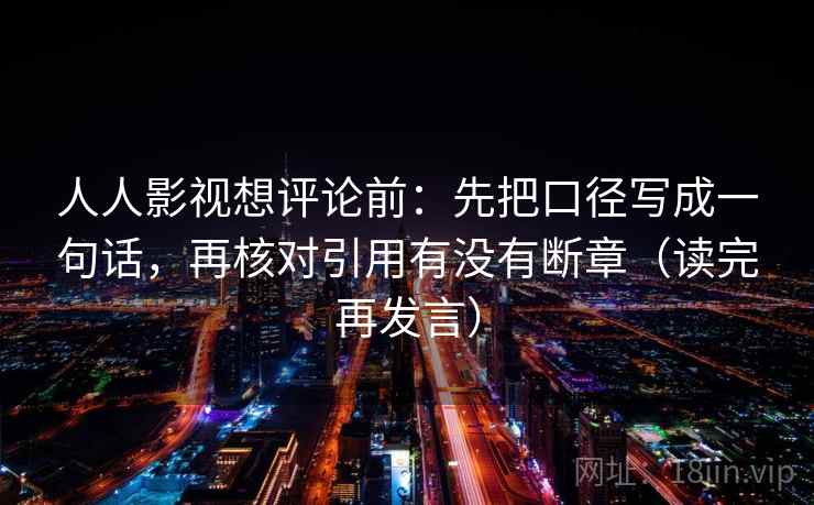 人人影视想评论前：先把口径写成一句话，再核对引用有没有断章（读完再发言）