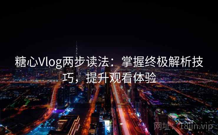 糖心Vlog两步读法：掌握终极解析技巧，提升观看体验