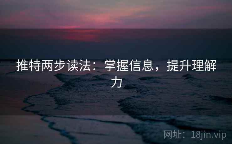 推特两步读法：掌握信息，提升理解力