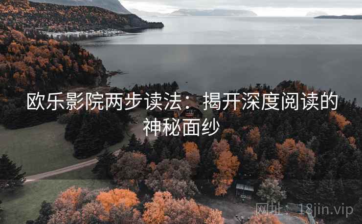 欧乐影院两步读法:揭开深度阅读的神秘面纱 欧乐影院两步读法:揭开深度阅读的神秘面纱
