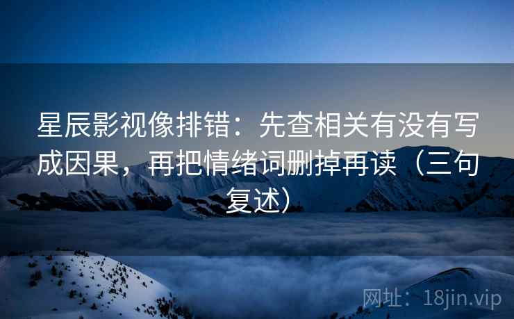 星辰影视像排错：先查相关有没有写成因果，再把情绪词删掉再读（三句复述）