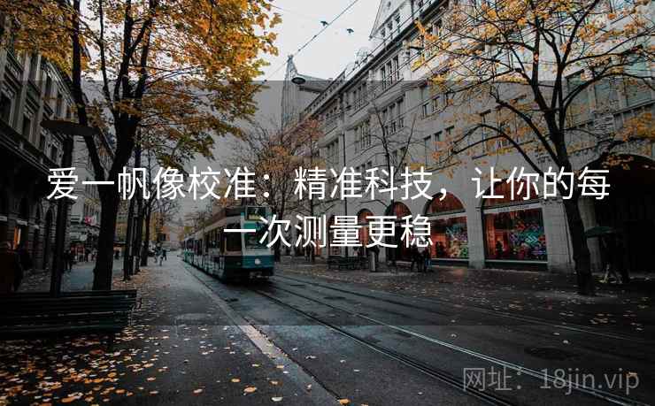 爱一帆像校准：精准科技，让你的每一次测量更稳
