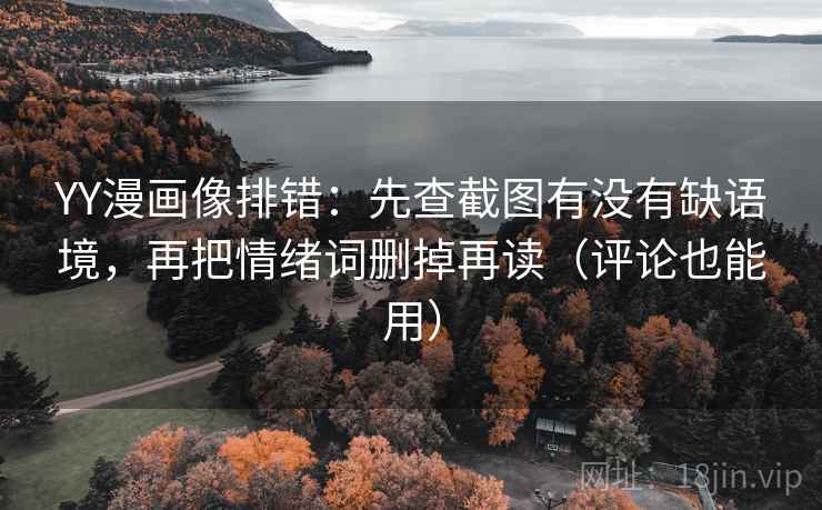 YY漫画像排错：先查截图有没有缺语境，再把情绪词删掉再读（评论也能用）