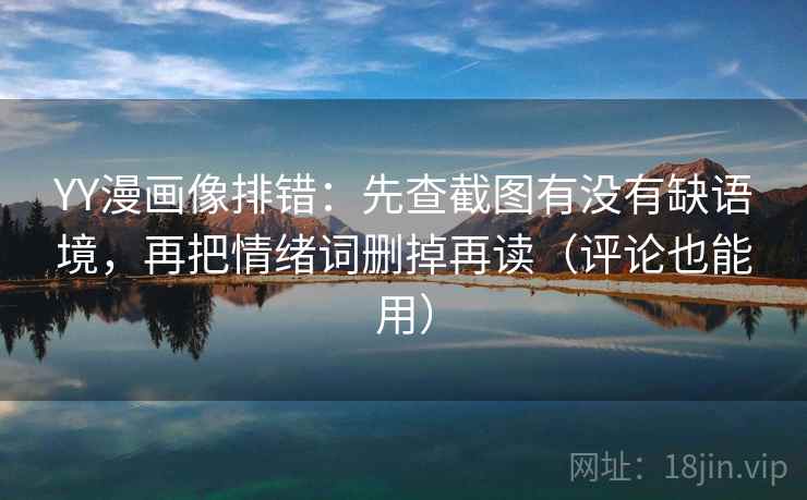 YY漫画像排错：先查截图有没有缺语境，再把情绪词删掉再读（评论也能用）