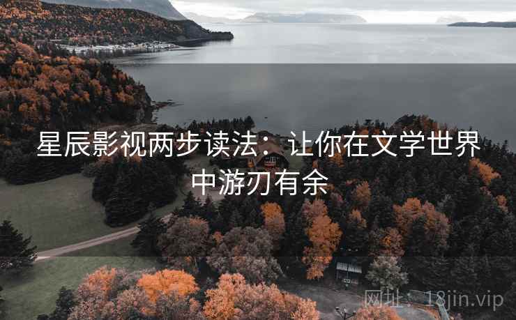 星辰影视两步读法：让你在文学世界中游刃有余
