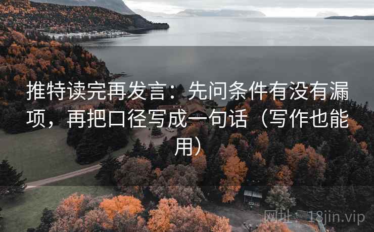 推特读完再发言：先问条件有没有漏项，再把口径写成一句话（写作也能用）