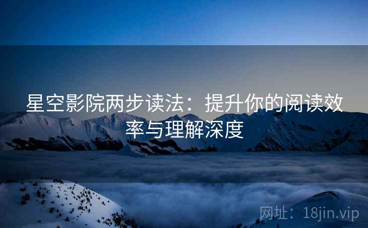 星空影院两步读法:提升你的阅读效率与理解深度 星空影院两步读法:提升你的阅读效率与理解深度