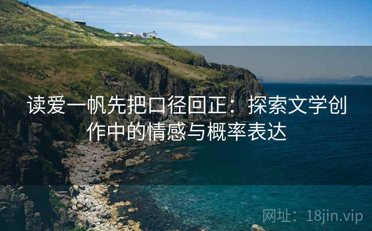 读爱一帆先把口径回正:探索文学创作中的情感与概率表达 读爱一帆先把口径回正:探索文学创作中的情感与概率表达
