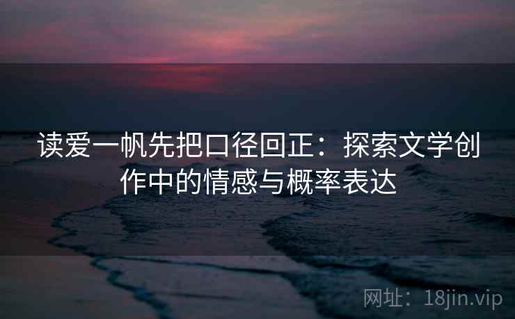 读爱一帆先把口径回正:探索文学创作中的情感与概率表达 读爱一帆先把口径回正:探索文学创作中的情感与概率表达
