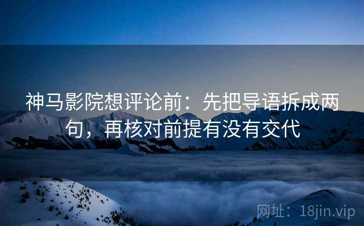 神马影院想评论前:先把导语拆成两句,再核对前提有没有交代 神马影院想评论前:先把导语拆成两句,再核对前提有没有交代