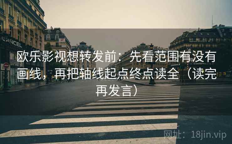 欧乐影视想转发前:先看范围有没有画线,再把轴线起点终点读全(读完再发言) 欧乐影视想转发前:先看范围有没有画线,再把轴线起点终点读全(读完再发言)