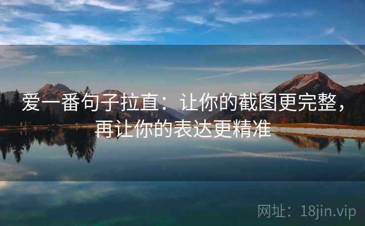 爱一番句子拉直:让你的截图更完整,再让你的表达更精准 爱一番句子拉直:让你的截图更完整,再让你的表达更精准