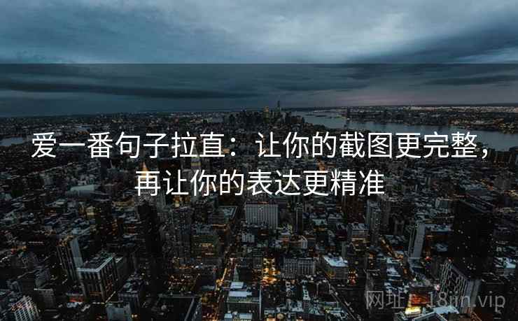 爱一番句子拉直:让你的截图更完整,再让你的表达更精准 爱一番句子拉直:让你的截图更完整,再让你的表达更精准