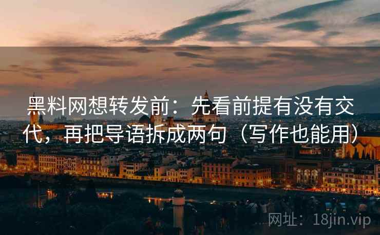 黑料网想转发前:先看前提有没有交代,再把导语拆成两句(写作也能用) 黑料网想转发前:先看前提有没有交代,再把导语拆成两句(写作也能用)