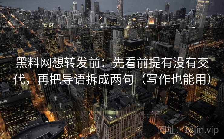黑料网想转发前:先看前提有没有交代,再把导语拆成两句(写作也能用) 黑料网想转发前:先看前提有没有交代,再把导语拆成两句(写作也能用)