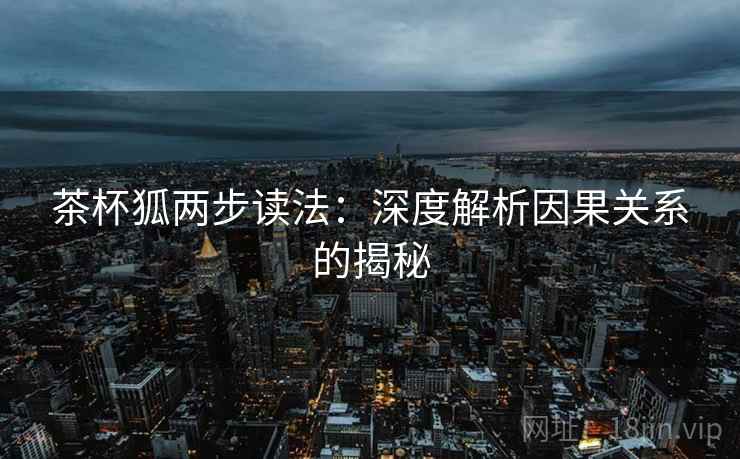 茶杯狐两步读法：深度解析因果关系的揭秘