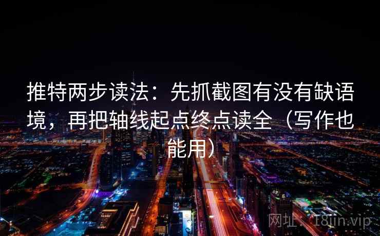 推特两步读法：先抓截图有没有缺语境，再把轴线起点终点读全（写作也能用）