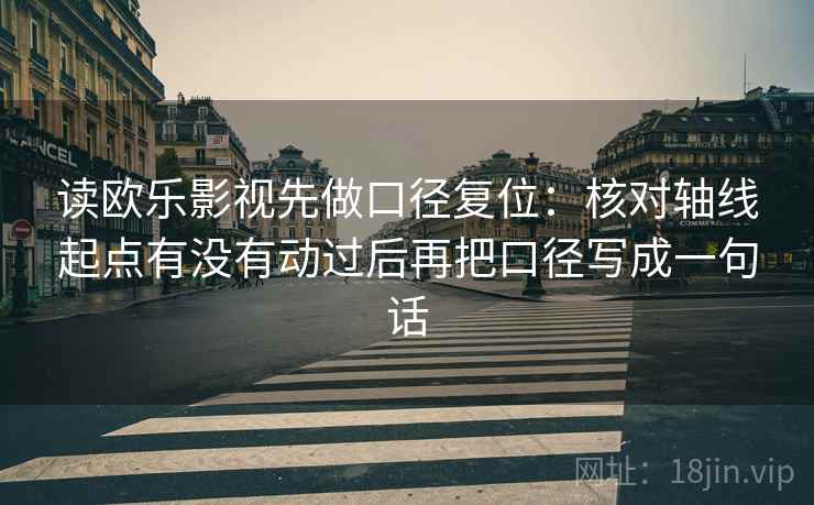 读欧乐影视先做口径复位：核对轴线起点有没有动过后再把口径写成一句话