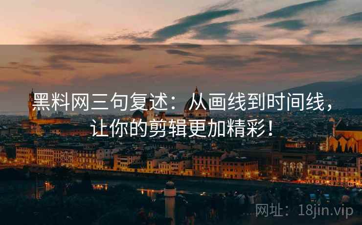 黑料网三句复述：从画线到时间线，让你的剪辑更加精彩！