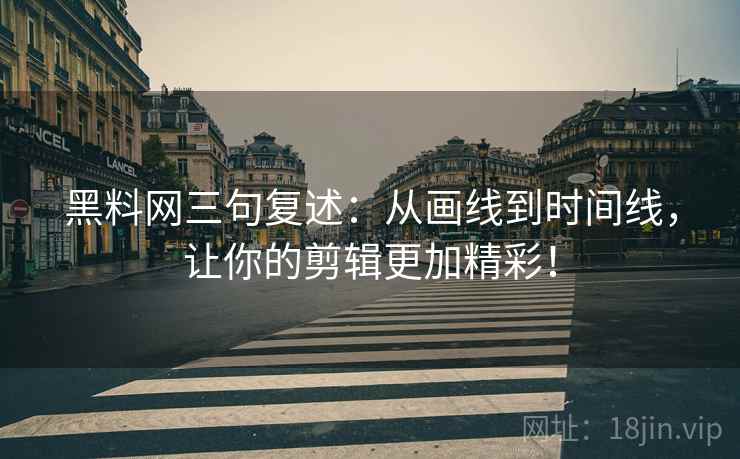 黑料网三句复述：从画线到时间线，让你的剪辑更加精彩！