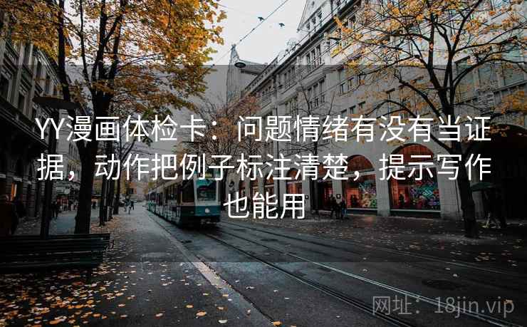 YY漫画体检卡：问题情绪有没有当证据，动作把例子标注清楚，提示写作也能用