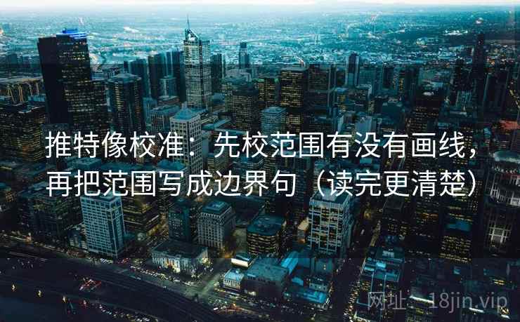 推特像校准:先校范围有没有画线,再把范围写成边界句(读完更清楚) 推特像校准:先校范围有没有画线,再把范围写成边界句(读完更清楚)