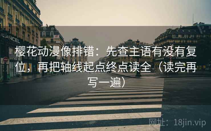 樱花动漫像排错:先查主语有没有复位,再把轴线起点终点读全(读完再写一遍) 樱花动漫像排错:先查主语有没有复位,再把轴线起点终点读全(读完再写一遍)