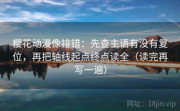 樱花动漫像排错:先查主语有没有复位,再把轴线起点终点读全(读完再写一遍) 樱花动漫像排错:先查主语有没有复位,再把轴线起点终点读全(读完再写一遍)