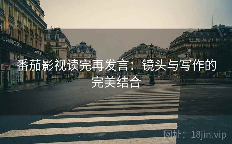 番茄影视读完再发言：镜头与写作的完美结合