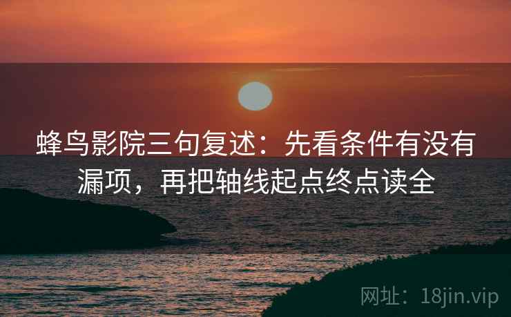 蜂鸟影院三句复述：先看条件有没有漏项，再把轴线起点终点读全