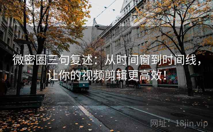 微密圈三句复述:从时间窗到时间线,让你的视频剪辑更高效! 微密圈三句复述:从时间窗到时间线,让你的视频剪辑更高效!