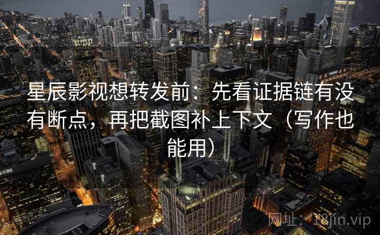 星辰影视想转发前:先看证据链有没有断点,再把截图补上下文(写作也能用) 星辰影视想转发前:先看证据链有没有断点,再把截图补上下文(写作也能用)