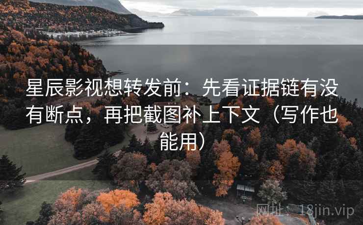 星辰影视想转发前:先看证据链有没有断点,再把截图补上下文(写作也能用) 星辰影视想转发前:先看证据链有没有断点,再把截图补上下文(写作也能用)