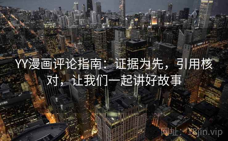 YY漫画评论指南:证据为先,引用核对,让我们一起讲好故事 YY漫画评论指南:证据为先,引用核对,让我们一起讲好故事