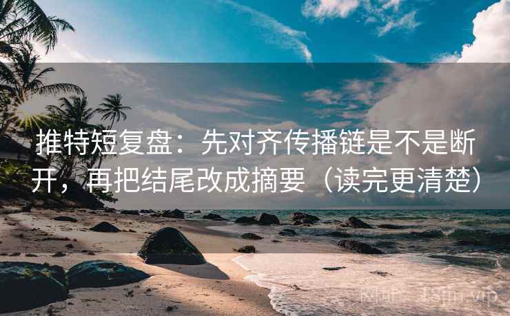推特短复盘:先对齐传播链是不是断开,再把结尾改成摘要(读完更清楚) 推特短复盘:先对齐传播链是不是断开,再把结尾改成摘要(读完更清楚)