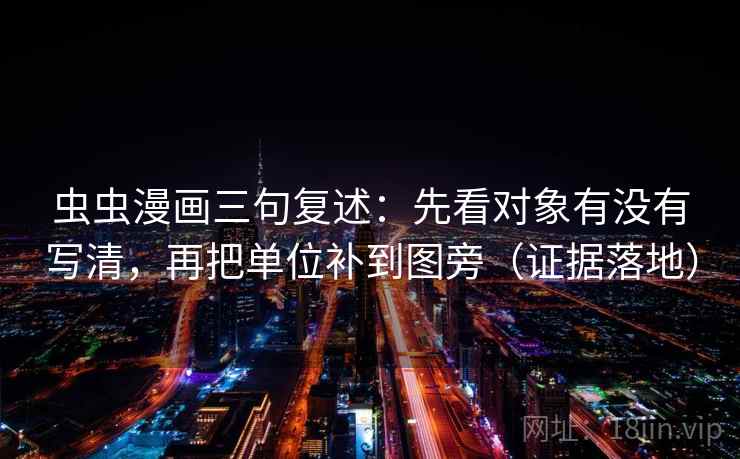 虫虫漫画三句复述:先看对象有没有写清,再把单位补到图旁(证据落地) 虫虫漫画三句复述:先看对象有没有写清,再把单位补到图旁(证据落地)