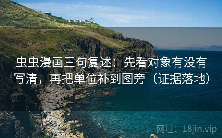 虫虫漫画三句复述:先看对象有没有写清,再把单位补到图旁(证据落地) 虫虫漫画三句复述:先看对象有没有写清,再把单位补到图旁(证据落地)