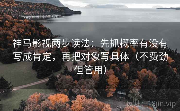神马影视两步读法:先抓概率有没有写成肯定,再把对象写具体(不费劲但管用) 神马影视两步读法:先抓概率有没有写成肯定,再把对象写具体(不费劲但管用)