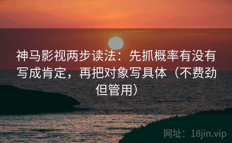 神马影视两步读法:先抓概率有没有写成肯定,再把对象写具体(不费劲但管用) 神马影视两步读法:先抓概率有没有写成肯定,再把对象写具体(不费劲但管用)