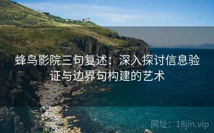蜂鸟影院三句复述:深入探讨信息验证与边界句构建的艺术 蜂鸟影院三句复述:深入探讨信息验证与边界句构建的艺术