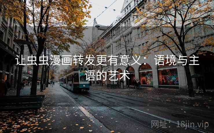 让虫虫漫画转发更有意义：语境与主语的艺术