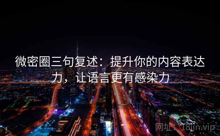 微密圈三句复述:提升你的内容表达力,让语言更有感染力 微密圈三句复述:提升你的内容表达力,让语言更有感染力