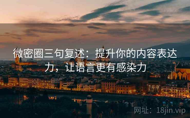微密圈三句复述:提升你的内容表达力,让语言更有感染力 微密圈三句复述:提升你的内容表达力,让语言更有感染力