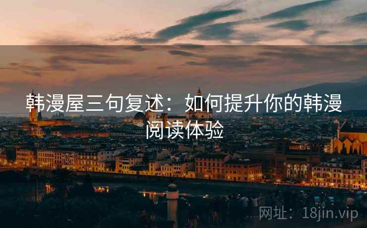 韩漫屋三句复述：如何提升你的韩漫阅读体验