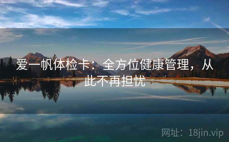 爱一帆体检卡：全方位健康管理，从此不再担忧